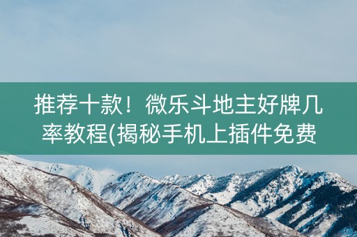 推荐十款！微乐斗地主好牌几率教程(揭秘手机上插件免费)
