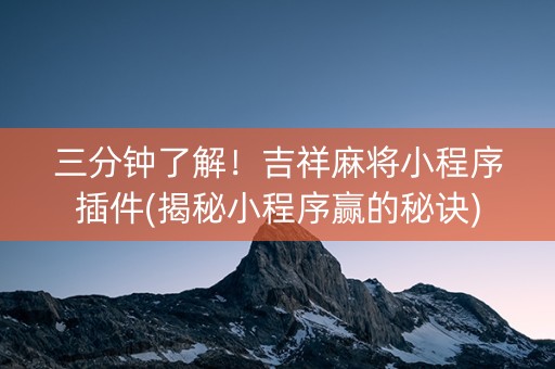 三分钟了解！吉祥麻将小程序插件(揭秘小程序赢的秘诀)
