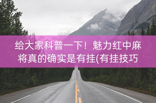 给大家科普一下！魅力红中麻将真的确实是有挂(有挂技巧辅助器)