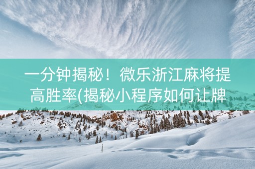 一分钟揭秘！微乐浙江麻将提高胜率(揭秘小程序如何让牌变好)