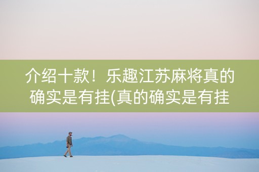 介绍十款！乐趣江苏麻将真的确实是有挂(真的确实是有挂)