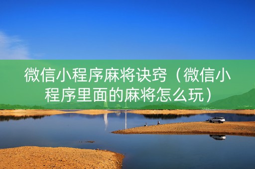 微信小程序麻将诀窍（微信小程序里面的麻将怎么玩）