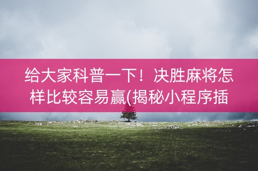 给大家科普一下！决胜麻将怎样比较容易赢(揭秘小程序插件购买)
