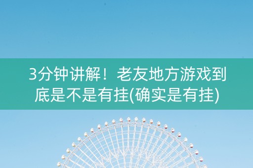 3分钟讲解！老友地方游戏到底是不是有挂(确实是有挂)