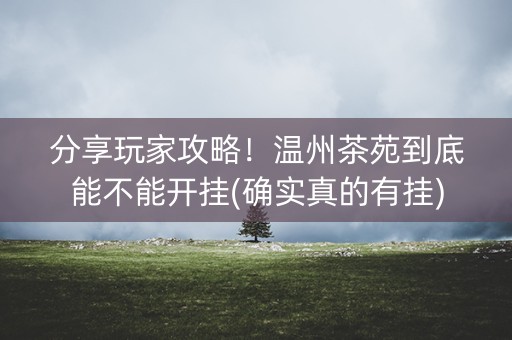 分享玩家攻略！温州茶苑到底能不能开挂(确实真的有挂)