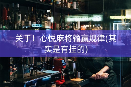 关于！心悦麻将输赢规律(其实是有挂的)