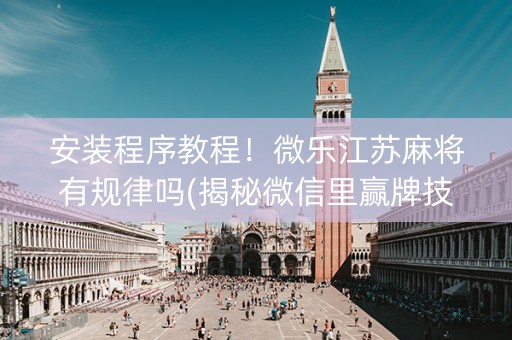 安装程序教程！微乐江苏麻将有规律吗(揭秘微信里赢牌技巧)