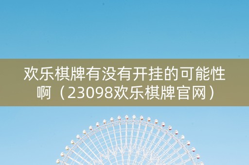 欢乐棋牌有没有开挂的可能性啊（23098欢乐棋牌官网）