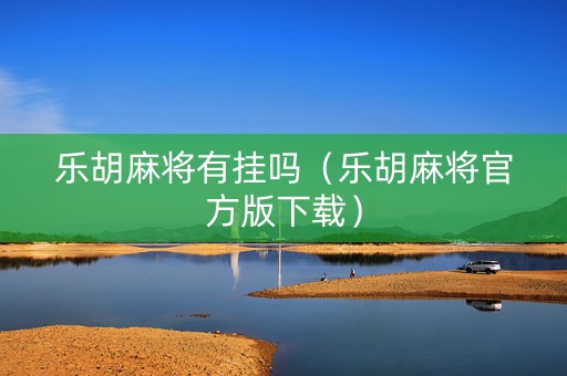 乐胡麻将有挂吗（乐胡麻将官方版下载）
