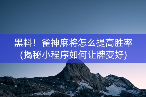 黑料！雀神麻将怎么提高胜率(揭秘小程序如何让牌变好)