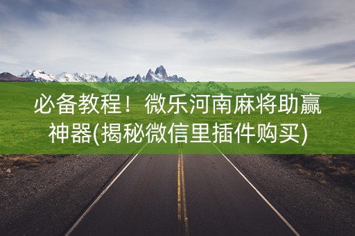 必备教程！微乐河南麻将助赢神器(揭秘微信里插件购买)