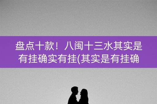 盘点十款！八闽十三水其实是有挂确实有挂(其实是有挂确实有挂)