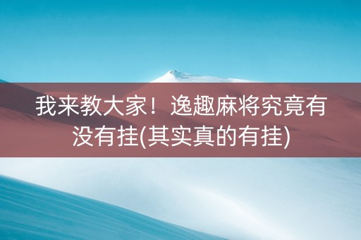 我来教大家！逸趣麻将究竟有没有挂(其实真的有挂)