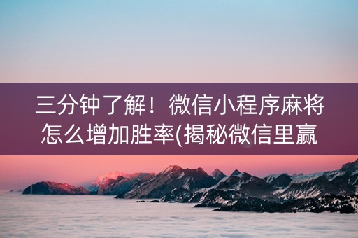 三分钟了解！微信小程序麻将怎么增加胜率(揭秘微信里赢的秘诀)