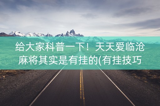 给大家科普一下！天天爱临沧麻将其实是有挂的(有挂技巧辅助器)