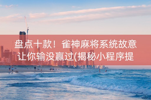 盘点十款！雀神麻将系统故意让你输没赢过(揭秘小程序提高胜率)