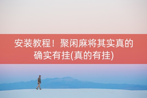 安装教程！聚闲麻将其实真的确实有挂(真的有挂)