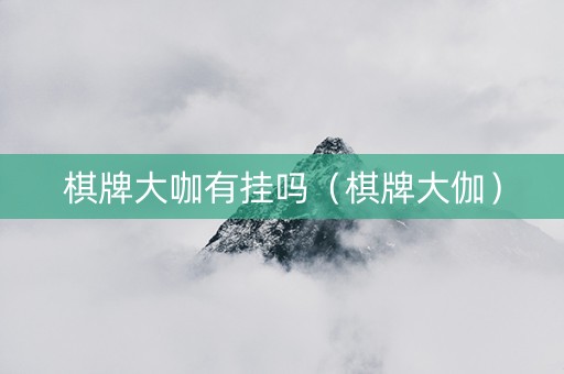 棋牌大咖有挂吗（棋牌大伽）