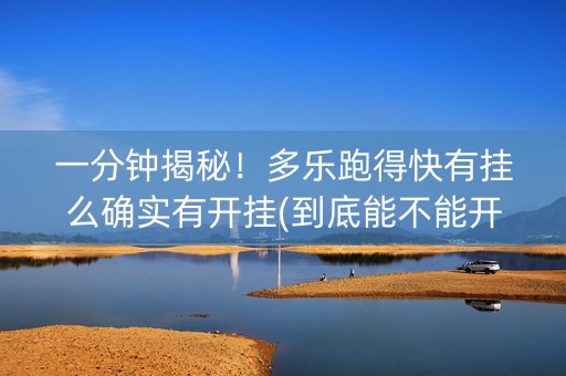 一分钟揭秘！多乐跑得快有挂么确实有开挂(到底能不能开挂)