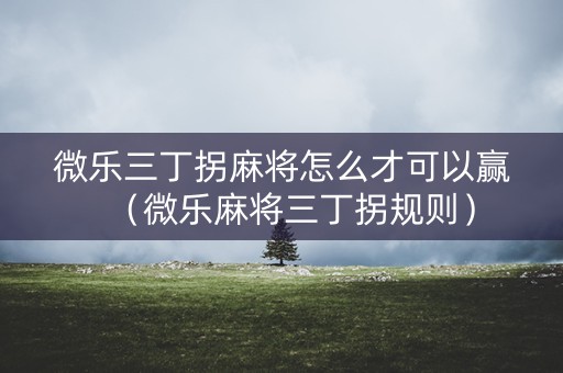 微乐三丁拐麻将怎么才可以赢（微乐麻将三丁拐规则）