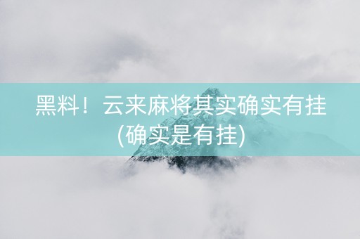 黑料！云来麻将其实确实有挂(确实是有挂)