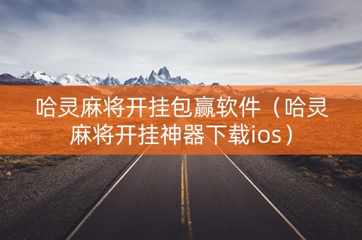 哈灵麻将开挂包赢软件（哈灵麻将开挂神器下载ios）