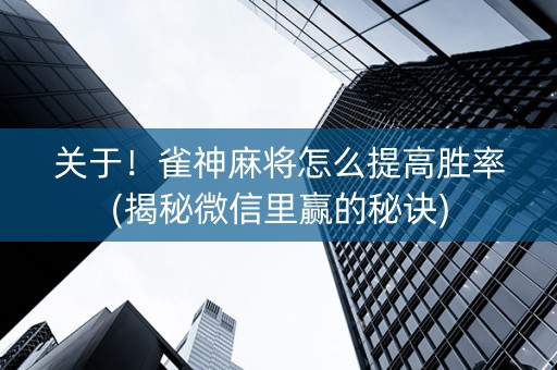 关于！雀神麻将怎么提高胜率(揭秘微信里赢的秘诀)