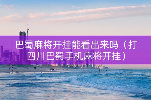 巴蜀麻将开挂能看出来吗（打四川巴蜀手机麻将开挂）