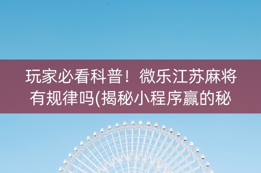 玩家必看科普！微乐江苏麻将有规律吗(揭秘小程序赢的秘诀)