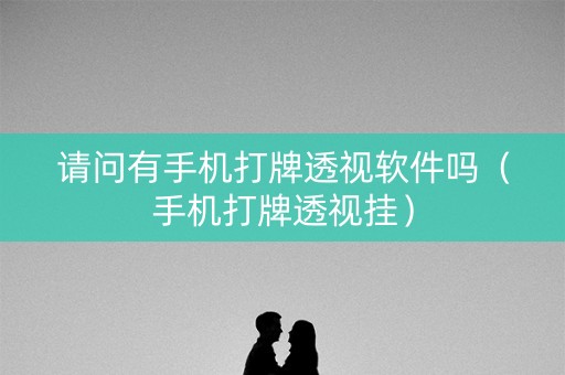 请问有手机打牌透视软件吗（手机打牌透视挂）