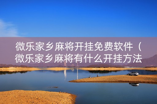微乐家乡麻将开挂免费软件（微乐家乡麻将有什么开挂方法）