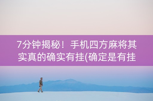 7分钟揭秘！手机四方麻将其实真的确实有挂(确定是有挂)