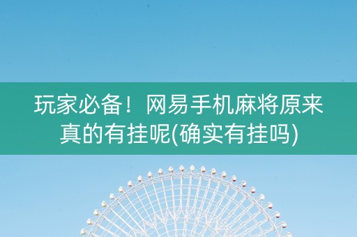 玩家必备！网易手机麻将原来真的有挂呢(确实有挂吗)