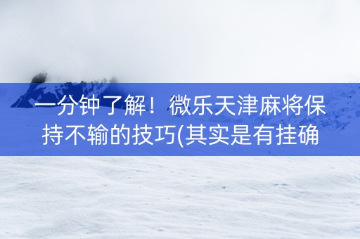 一分钟了解！微乐天津麻将保持不输的技巧(其实是有挂确实有挂)