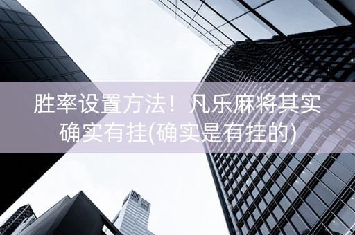 胜率设置方法！凡乐麻将其实确实有挂(确实是有挂的)