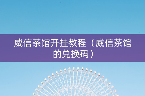 威信茶馆开挂教程（威信茶馆的兑换码）