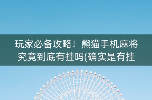玩家必备攻略！熊猫手机麻将究竟到底有挂吗(确实是有挂的)