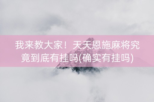 我来教大家！天天恩施麻将究竟到底有挂吗(确实有挂吗)