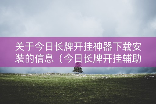 关于今日长牌开挂神器下载安装的信息（今日长牌开挂辅助软件）