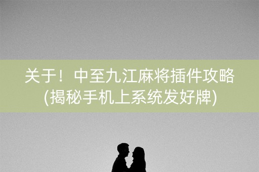 关于！中至九江麻将插件攻略(揭秘手机上系统发好牌)