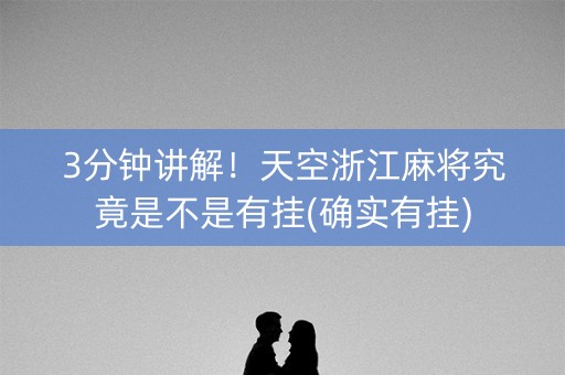 3分钟讲解！天空浙江麻将究竟是不是有挂(确实有挂)