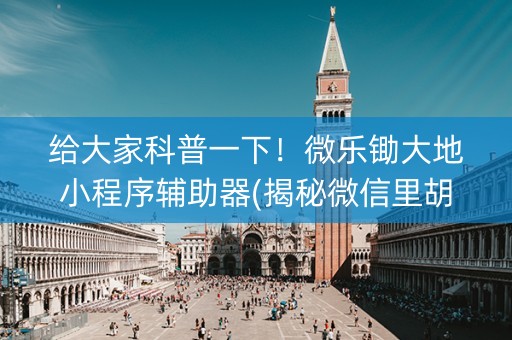 给大家科普一下！微乐锄大地小程序辅助器(揭秘微信里胡牌神器)