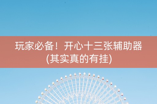 玩家必备！开心十三张辅助器(其实真的有挂)