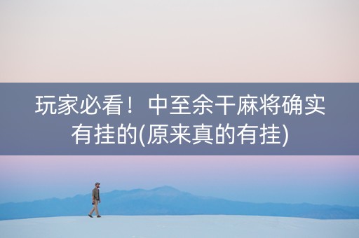 玩家必看！中至余干麻将确实有挂的(原来真的有挂)