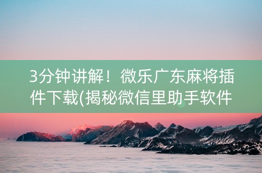 3分钟讲解！微乐广东麻将插件下载(揭秘微信里助手软件)