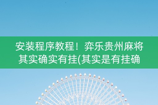 安装程序教程！弈乐贵州麻将其实确实有挂(其实是有挂确实有挂)