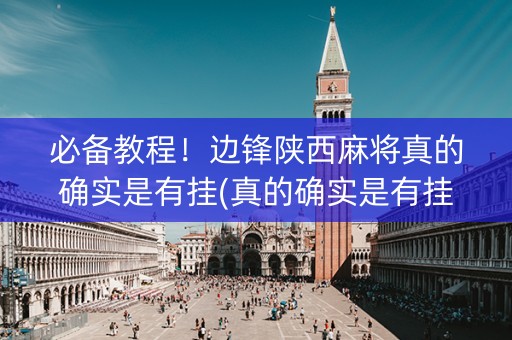 必备教程！边锋陕西麻将真的确实是有挂(真的确实是有挂)