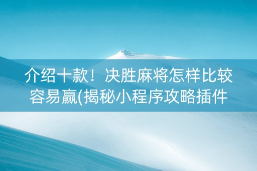 介绍十款！决胜麻将怎样比较容易赢(揭秘小程序攻略插件)