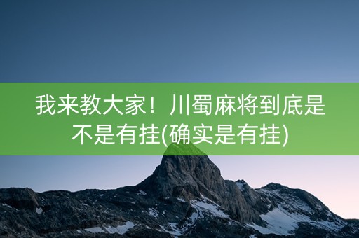 我来教大家！川蜀麻将到底是不是有挂(确实是有挂)