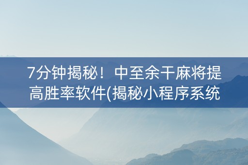 7分钟揭秘！中至余干麻将提高胜率软件(揭秘小程序系统发好牌)
